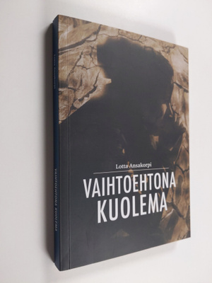 Lotta Ansakorpi : Vaihtoehtona Kuolema
