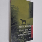 Herta Muller : Heute wär ich mir lieber nicht begegnet : ... - pikkukuva 1
