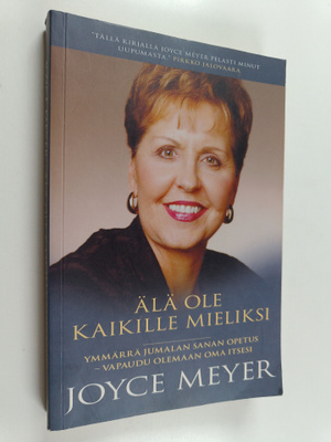Joyce Meyer : Älä ole kaikille mieliksi : Ymmärrä Jumalan...