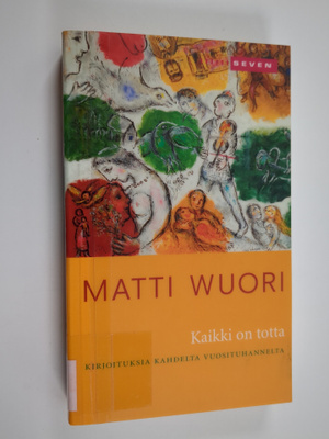Matti Wuori : Kaikki on totta : kirjoituksia kahdelta vuo...