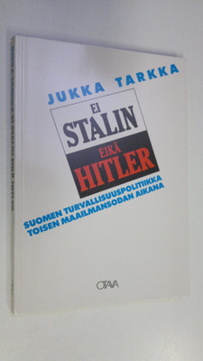 Jukka Tarkka : Ei Stalin eikä Hitler : Suomen turvallisuu...