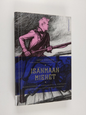 Arto Jokinen : Isänmaan miehet - maskuliinisuus, kansakun...