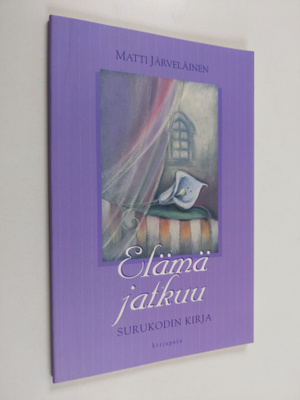 Matti Järveläinen : Elämä jatkuu : surukodin kirja