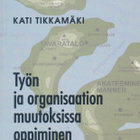 Kati Tikkamäki: Työn ja organisaation muutoksissa oppiminen - pikkukuva 1