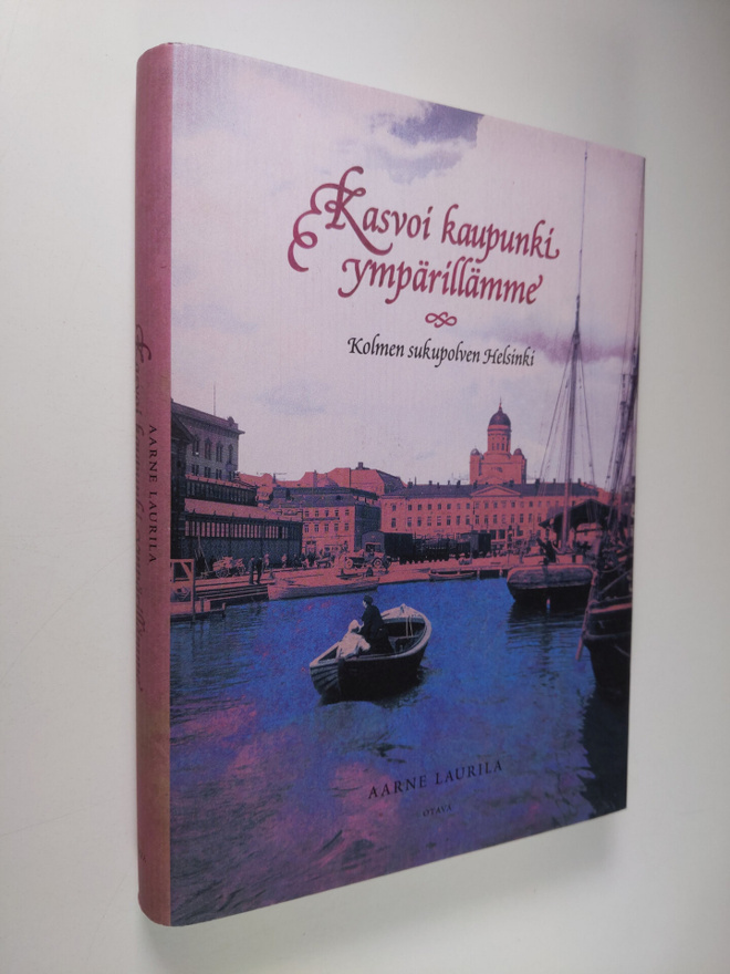 Aarne Laurila : Kasvoi kaupunki ympärillämme : kolmen suk...