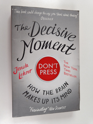 Jonah Lehrer : The Decisive Moment : How the Brain Makes ...