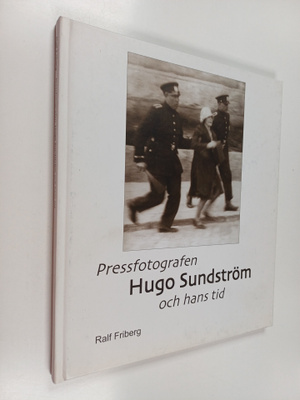 Ralf Friberg : Pressfotografen Hugo Sundström och hans tid