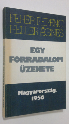 Feher Ferenc : Egy forradalom uzenete : (Magyarorszag 1956)