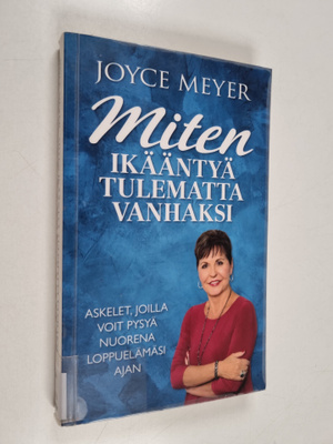 Joyce Meyer : Miten ikääntyä tulematta vanhaksi