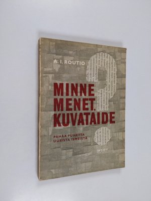 A. I. Routio : Minne menet, kuvataide? : pahaa puhetta uu...