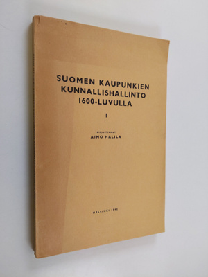 Aimo Halila : Suomen kaupunkien kunnallishallinto 1600-lu...