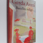 Gerda Antti : Bara lite roligt - roman - pikkukuva 1