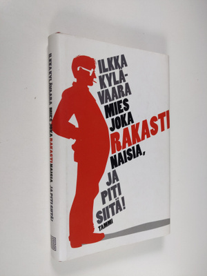 Ilkka Kylävaara : Mies joka rakasti naisia, ja piti siitä!