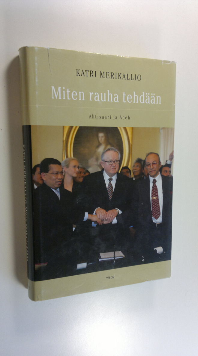 Katri Merikallio : Miten rauha tehdään : Ahtisaari ja Aceh