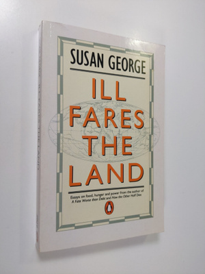 Susan George : Ill fares the land : essays on food, hunge...