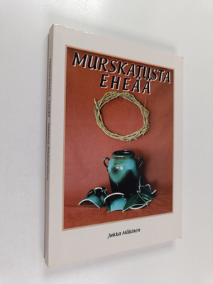 Jukka Mäkinen : Murskatusta eheää