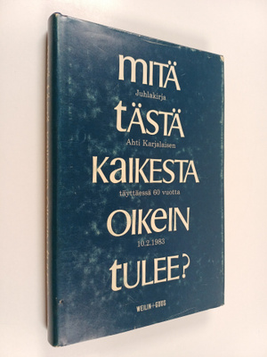 Mitä tästä kaikesta oikein tulee? : Juhlakirja Ahti Karja...