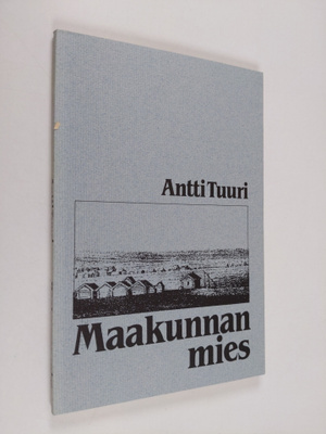 Antti Tuuri : Maakunnan mies : näytelmä neljässä näytöksessä