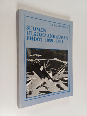 Ilkka Seppinen : Suomen ulkomaankaupan ehdot 1939-1944 = ...