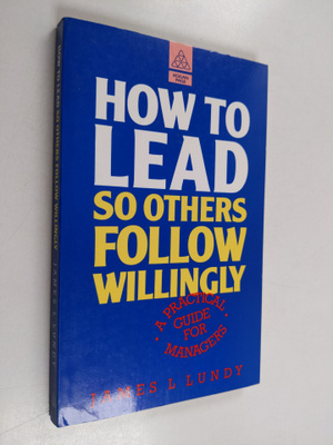 James L. Lundy : How to Lead So Others Follow Willingly