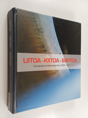 Liitoa, kiitoa, siirtoa : Tampereen lentokonetehdas 1936-...