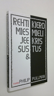 Philip Pullman : Rehti mies Jeesus & kieromieli Kristus