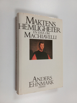 Anders Ehnmark : Maktens hemligheter - en essä om Machiav...