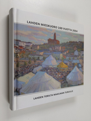 Lahden mieskuoro 100 vuotta 2004 : Lahden torilta maailma...