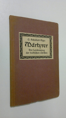 O. Schabert-Riga : Märtyrer : Der Leidensweg der baltisch...