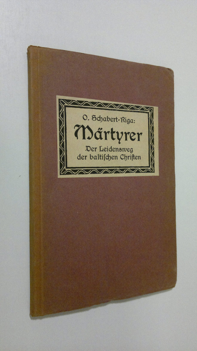 O. Schabert-Riga : Märtyrer : Der Leidensweg der baltisch...