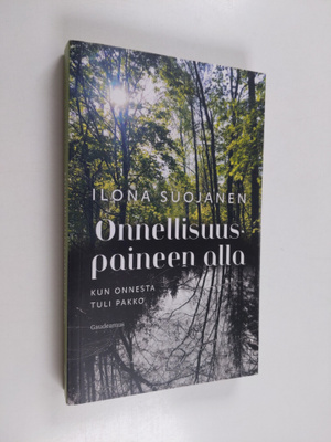 Ilona Suojanen : Onnellisuuspaineen alla : kun onnesta tu...
