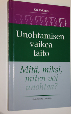 Kai Vakkuri : Unohtamisen vaikea taito : mitä, miksi, mit...