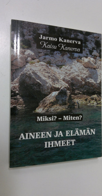 Jarmo Kanerva : Aineen ja elämän ihmeet : miksi miten Osa 1