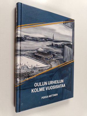 Pekka Anttinen : Oulun urheilun kolme vuosisataa