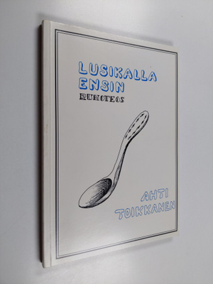Ahti Toikkanen : Lusikalla ensin : runoteos