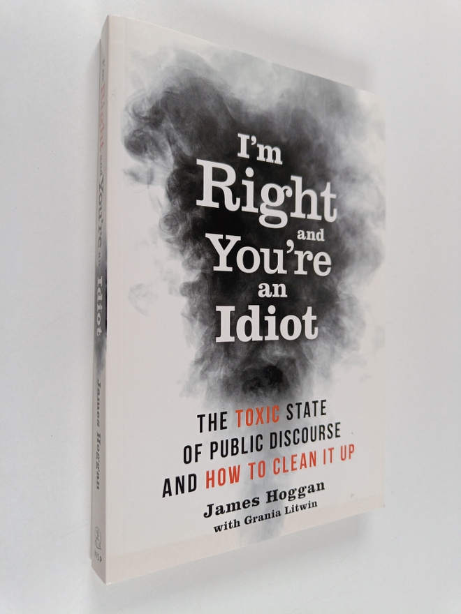 James Hoggan ym. : I'm Right and You're an Idiot - The To...
