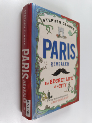 Stephen Clarke : Paris revealed : the secret life of the ...