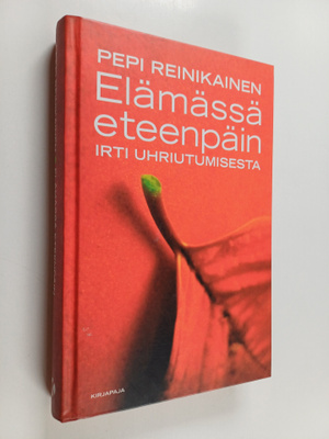 Pepi Reinikainen : Elämässä eteenpäin : irti uhriutumisesta