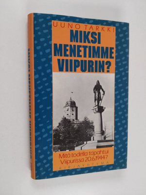 Uuno Tarkki : Miksi menetimme Viipurin : mitä todella tap...