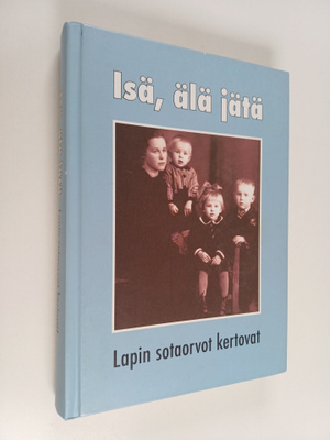 Isä, älä jätä : Lapin sotaorvot kertovat