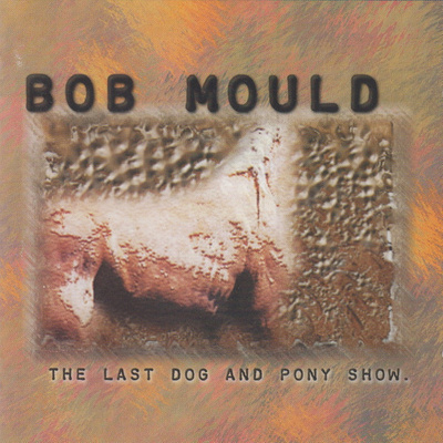 BOB MOULD : The last dog and pony show