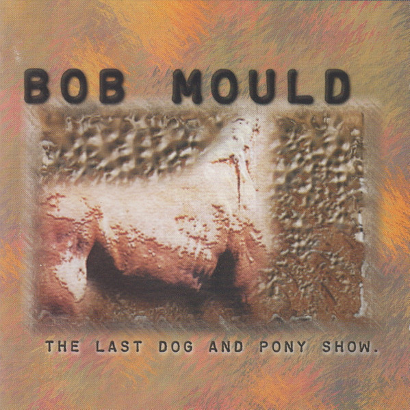 BOB MOULD : The last dog and pony show