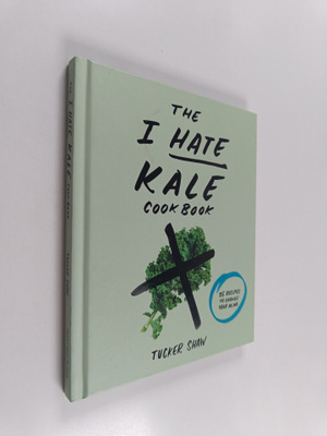 Tucker Shaw : The I Hate Kale Cookbook - 35 Recipes to Ch...