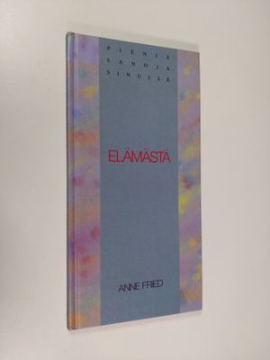 Anne (toim.) Fried : Pieniä sanoja sinulle elämästä