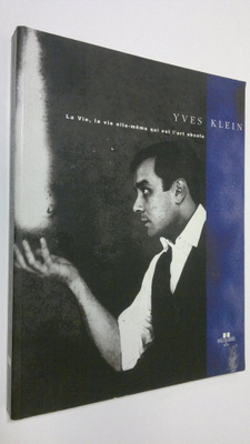 Gilbert Perlein : Yves Klein : La Vie, la vie elle-meme q...