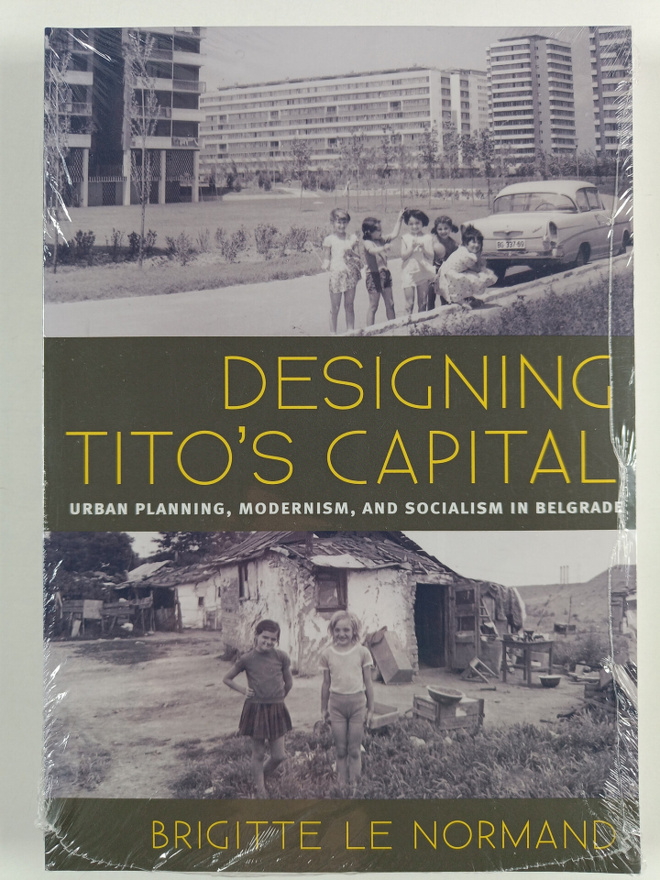 Brigitte Le Normand : Designing Tito's capital : urban pl...