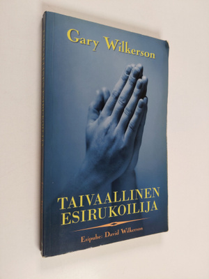 Gary Wilkerson : Taivaallinen esirukoilija : esirukouksen...
