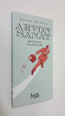 Jakke Holvas : Arvon sanat : spekulointia talouskäsitteillä