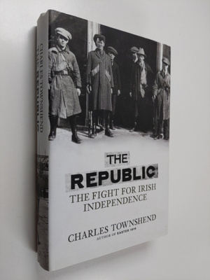 Charles Townshend : The republic : the fight for Irish in...