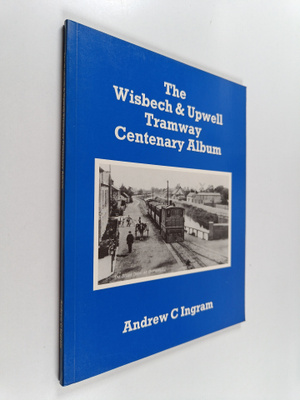 Andrew C. Ingram : The Wisbech & Upwell Tramway Centenary...